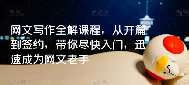 牙签云:网文写作全解课程,从开篇到签约插图 牙签云:网文写作全解课程,从开篇到签约