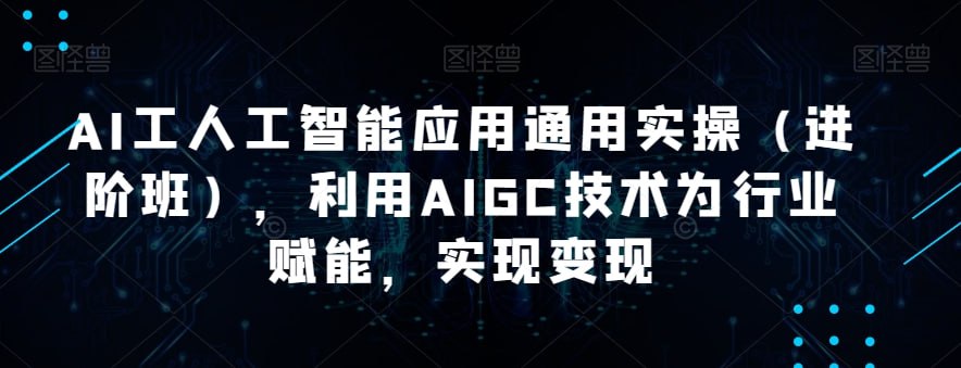 韩超·AI工人工智能应用通用实操(进阶班)，利用AIGC技术为行业赋能，实现变现